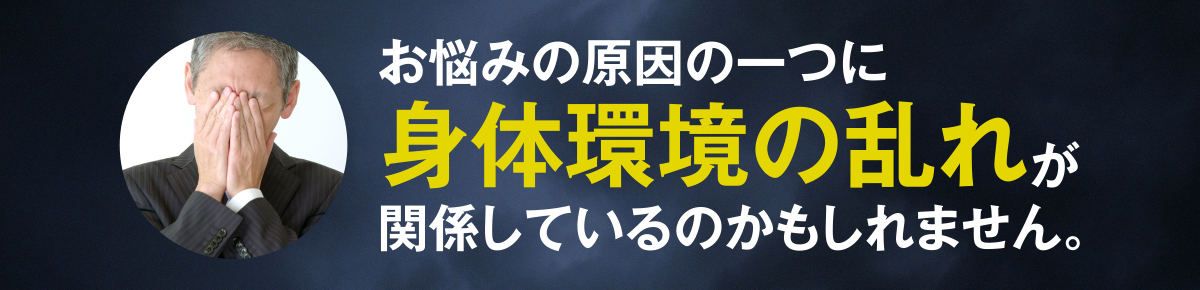 お悩みの原因の一つに身体環境の乱れが関係しているのかもしれません。