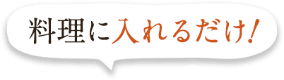 料理に入れるだけ!